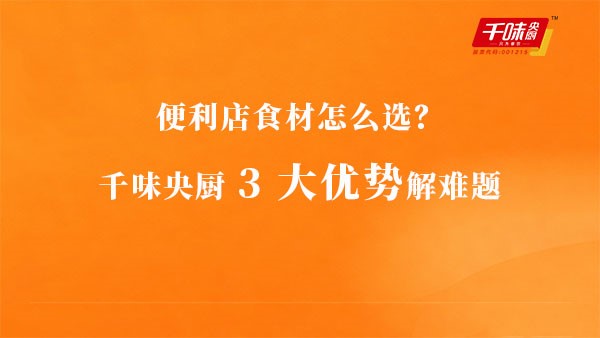 便利店食材怎么選？千味央廚3大優勢解難題