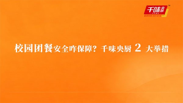 校園團餐安全咋保障？千味央廚 2 大舉措